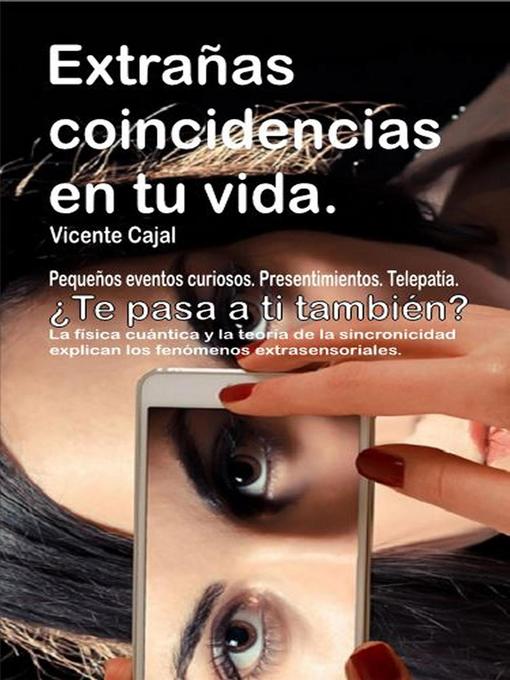 Title details for Extrañas coincidencias en tu vida. Pequeños eventos curiosos. Presentimientos. Telepatía. ¿Te pasa a ti también? La física cuántica y la teoría de la sincronicidad explican los fenómenos extrasensoria by Vicente Cajal - Available